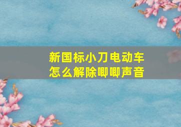 新国标小刀电动车怎么解除唧唧声音