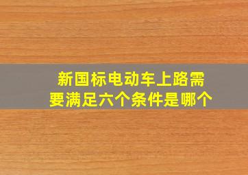 新国标电动车上路需要满足六个条件是哪个