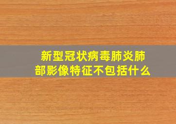 新型冠状病毒肺炎肺部影像特征不包括什么