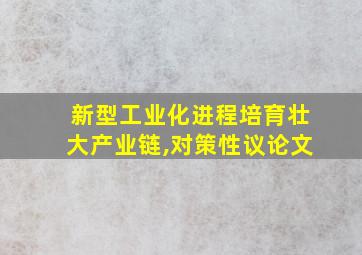 新型工业化进程培育壮大产业链,对策性议论文