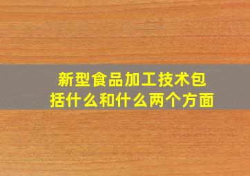 新型食品加工技术包括什么和什么两个方面