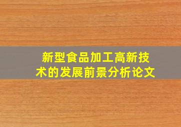 新型食品加工高新技术的发展前景分析论文