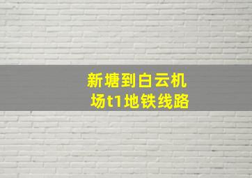 新塘到白云机场t1地铁线路