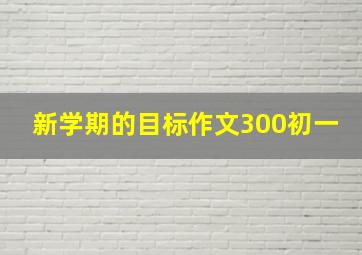 新学期的目标作文300初一