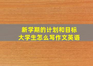 新学期的计划和目标大学生怎么写作文英语