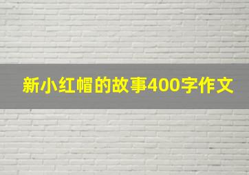 新小红帽的故事400字作文