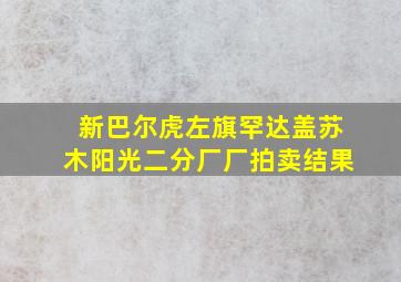 新巴尔虎左旗罕达盖苏木阳光二分厂厂拍卖结果