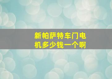 新帕萨特车门电机多少钱一个啊