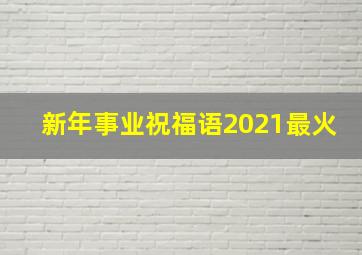 新年事业祝福语2021最火