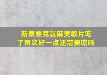 新康泰克氨麻美敏片吃了两次好一点还需要吃吗