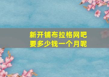 新开铺布拉格网吧要多少钱一个月呢