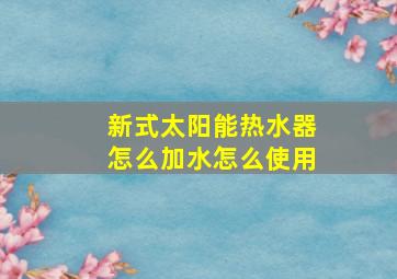 新式太阳能热水器怎么加水怎么使用