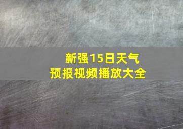 新强15日天气预报视频播放大全