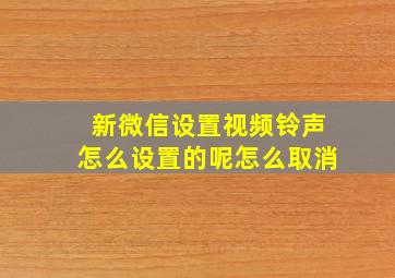 新微信设置视频铃声怎么设置的呢怎么取消