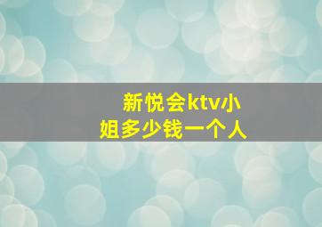 新悦会ktv小姐多少钱一个人