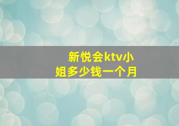 新悦会ktv小姐多少钱一个月