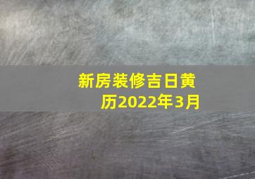 新房装修吉日黄历2022年3月