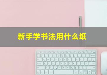 新手学书法用什么纸