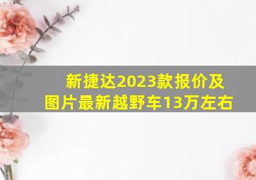 新捷达2023款报价及图片最新越野车13万左右