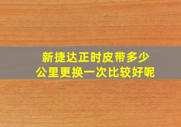 新捷达正时皮带多少公里更换一次比较好呢