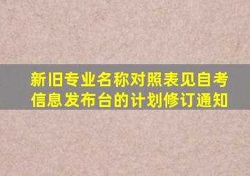 新旧专业名称对照表见自考信息发布台的计划修订通知