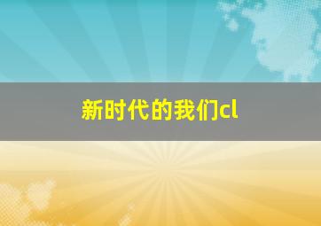 新时代的我们cl