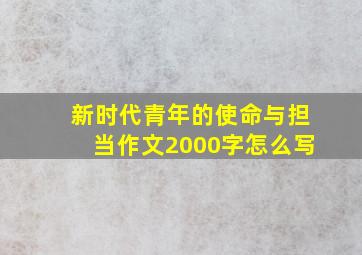 新时代青年的使命与担当作文2000字怎么写