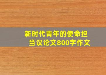 新时代青年的使命担当议论文800字作文