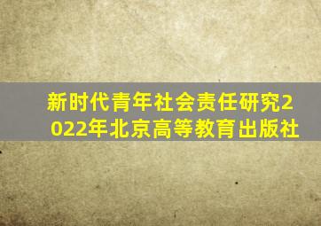 新时代青年社会责任研究2022年北京高等教育出版社