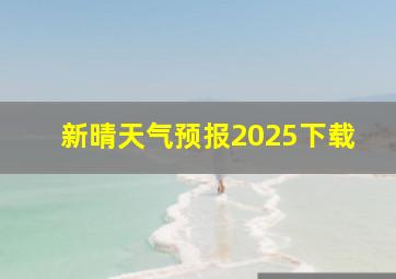 新晴天气预报2025下载