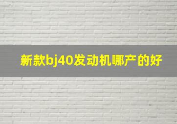 新款bj40发动机哪产的好