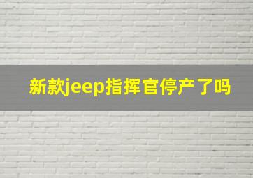 新款jeep指挥官停产了吗