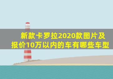 新款卡罗拉2020款图片及报价10万以内的车有哪些车型