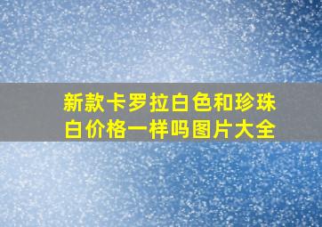 新款卡罗拉白色和珍珠白价格一样吗图片大全