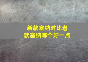 新款塞纳对比老款塞纳哪个好一点