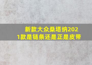 新款大众桑塔纳2021款是链条还是正是皮带