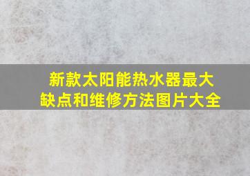 新款太阳能热水器最大缺点和维修方法图片大全