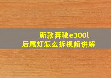 新款奔驰e300l后尾灯怎么拆视频讲解