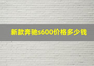 新款奔驰s600价格多少钱