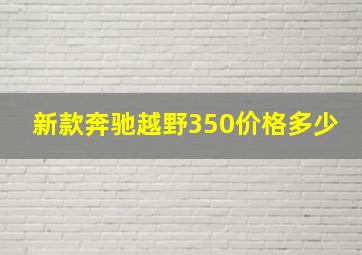 新款奔驰越野350价格多少