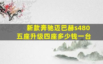 新款奔驰迈巴赫s480五座升级四座多少钱一台