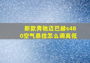 新款奔驰迈巴赫s480空气悬挂怎么调高低