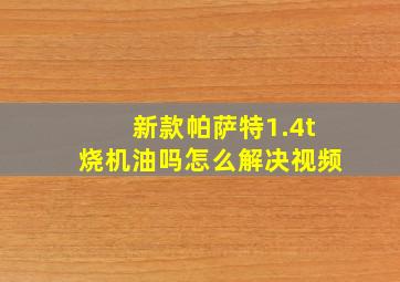 新款帕萨特1.4t烧机油吗怎么解决视频