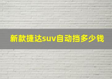 新款捷达suv自动挡多少钱