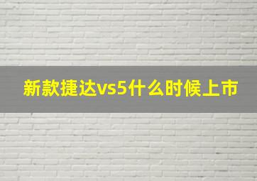 新款捷达vs5什么时候上市