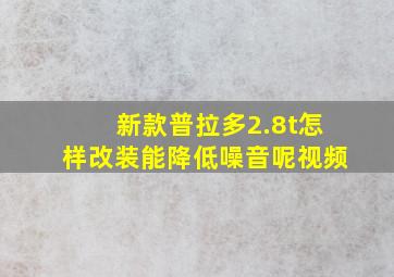 新款普拉多2.8t怎样改装能降低噪音呢视频