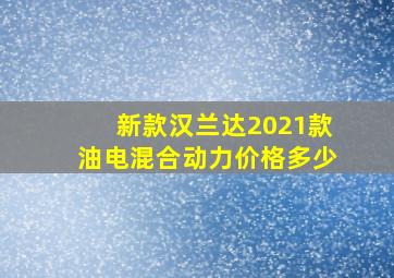 新款汉兰达2021款油电混合动力价格多少