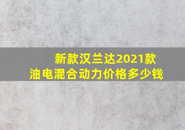 新款汉兰达2021款油电混合动力价格多少钱