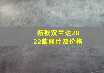 新款汉兰达2022款图片及价格