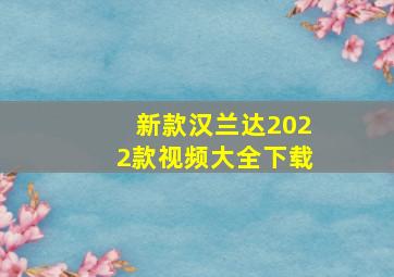 新款汉兰达2022款视频大全下载